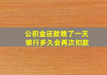 公积金还款晚了一天 银行多久会再次扣款